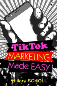 TikTok Marketing Made Easy Hillary Scholl Author