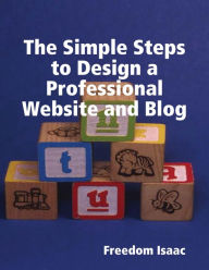 The Simple Steps to Design a Professional Website and Blog Freedom Isaac Author