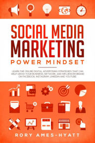 Social Media Marketing Power Mindset: Learn The Online Digital Advertising Strategies That Can Help Grow Your Business, Network, And Influencer Brand