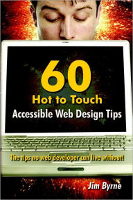 60 Hot to Touch Accessible Web Design Tips: The Tips No Web Developer Can Live Without! Jim Byrne Author