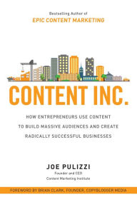 Content Inc.: How Entrepreneurs Use Content to Build Massive Audiences and Create Radically Successful Businesses Joe Pulizzi Author