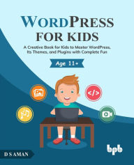 WordPress for Kids: A Creative Book for Kids to Master WordPress, Its Themes, and Plugins with Complete Fun D.S Aman Author
