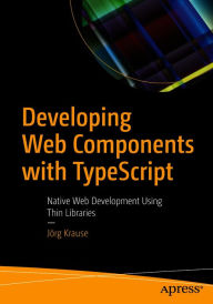 Developing Web Components with TypeScript: Native Web Development Using Thin Libraries Jörg Krause Author
