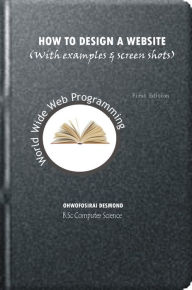 How to Design a Website with Examples and Screen Shots Ohwofosirai Desmond Author