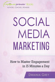 Social Media Marketing: How To Master Engagement in 15 Minutes A Day Dwainia Grey Author