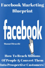 Facebook Marketing Blueprint - How To Reach Millions Of People & Convert Them Into Prospective Customers! AAA+++ Manuel Braschi Author