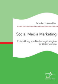 Social Media Marketing: Entwicklung von Marketingstrategien f�r Unternehmen Marta Garzotto Author