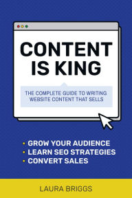 Content Is King: Plan and Write the Website That Will Grow Your Business Laura Briggs Author