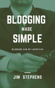 Blogging Made Simple: Blogging Can Be Lucrative Jim Stephens Author