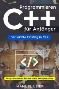 Programmieren C++ für Anfänger: Der leichte Einstieg in C++. Programmieren lernen ohne Vorkenntnisse. Manuel Leier Author