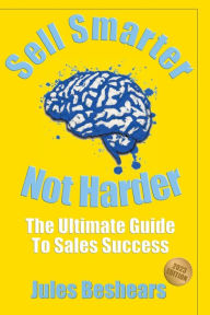 Sell Smarter, Not Harder: The Ultimate Guide To Sales Success Jules Beshears Author