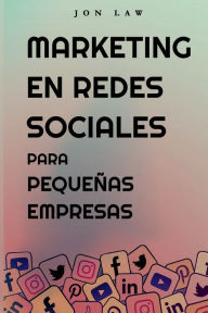 Marketing en Redes Sociales Para Pequeñas Empresas: Cómo Conseguir Nuevos Clientes, Ganar Más Dinero y Destacar Entre la Multitud Jon Law Author
