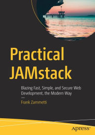 Practical JAMstack: Blazing Fast, Simple, and Secure Web Development, the Modern Way Frank Zammetti Author