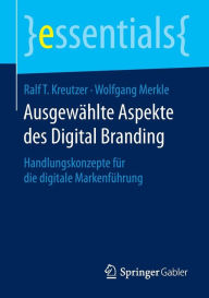 Ausgewählte Aspekte des Digital Branding: Handlungskonzepte für die digitale Markenführung Ralf T. Kreutzer Author