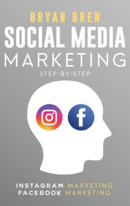 Social Media Marketing Step-By-Step: The Guides To Instagram And Facebook Marketing - Learn How To Develop A Strategy And Grow Your Business Bryan Bre