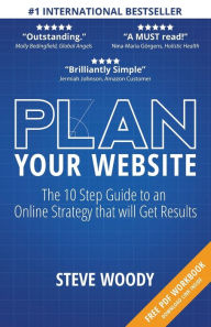 Plan Your Website: The 10 Step Guide to an Online Strategy that will Get Results Steve Woody Author