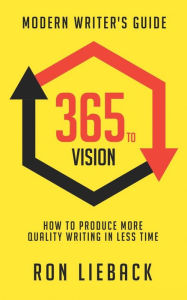 365 to Vision: Modern Writer's Guide: How to Produce More Quality Writing in Less Time Ron Lieback Author