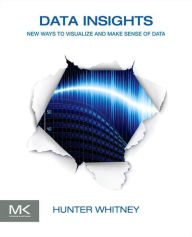Data Insights: New Ways to Visualize and Make Sense of Data Hunter Whitney Author