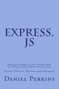 Express.js: Master Express.js and Learn How to Develop Your Web Application Daniel Perkins Author