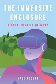 The Immersive Enclosure: Virtual Reality in Japan Paul Roquet Author