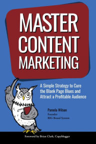 Master Content Marketing: A Simple Strategy to Cure the Blank Page Blues and Attract a Profitable Audience Pamela Wilson Author