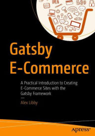 Gatsby E-Commerce: A Practical Introduction to Creating E-Commerce Sites with the Gatsby Framework Alex Libby Author