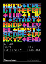 Arcade Game Typography: The Art of Pixel Type Toshi Omigari Author