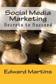 Social Media Marketing: Secrets to Succeed Edward Martins Author