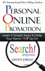 Personal Online Promotion: Learn 3 Simple Steps To Help Your Name POP Up On Search Engines! Jason P Jordan Author