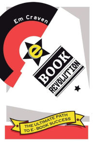 E-Book Revolution: The Ultimate Guide to E-Book Success Emily Craven Author