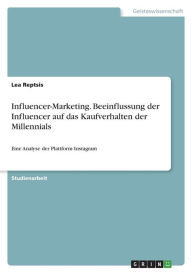 Influencer-Marketing. Beeinflussung der Influencer auf das Kaufverhalten der Millennials: Eine Analyse der Plattform Instagram Lea Reptsis Author