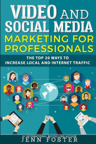 Video and Social Media Marketing For Professionals: The Top 20 ways to Increase Local and Internet Traffic Jenn Foster Author