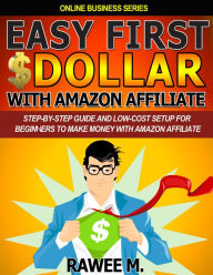 Easy First $Dollar With Amazon Affiliate: Step-By-Step Guide and Low-Cost Setup for Beginners to Make Money with Amazon Affiliate Rawee M. Author