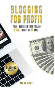 Blogging For Profit: The #1 Beginner's Guide to Earn $100+ For Day in 30 Days (Only High-Profitable Online Marketing Strategies) Mark Gray Author
