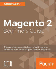 Magento 2 Beginners Guide: Creating a successful e-commerce website with Magento Gabriel Guarino Author