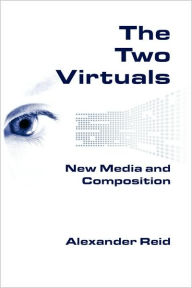 The Two Virtuals: New Media and Composition Alexander Reid Author