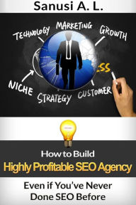 How to Build Highly Profitable SEO Agency: Even if You've Never Done SEO Before Sanusi A. L. Author