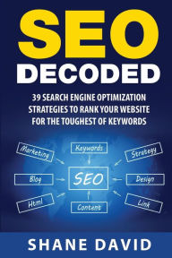 SEO Decoded: 39 Search Engine Optimization Strategies To Rank Your Website For The Toughest Of Keywords Shane David Author