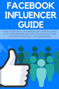 Facebook Influencer Guide: How to become a Facebook influencer, work with influencers and how to monetize your facebook business - for beginners Jeff
