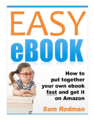 EASY eBOOK: How to Put Together Your Own Ebook Fast and Get it on Amazon Sam Rodman Author