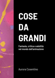 Cose da grandi: Fantasia, critica e adultità nel mondo dell'animazione Aurora Cosentino Author