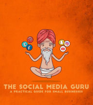The Social Media Guru - A practical guide for small businesses: Implement an easy social media marketing strategy to gain customers & leads with Snapc