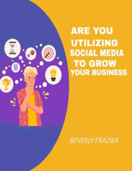 Are You Utilizing Social Media To Grow Your Business Beverly Frazier Author