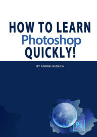 How To Learn Photoshop Quickly! Andrei Besedin Author