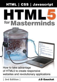 HTML5 for Masterminds, 3rd Edition: How to take advantage of HTML5 to create responsive websites and revolutionary applications J D Gauchat Author