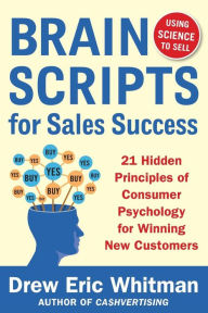 BrainScripts for Sales Success: 21 Hidden Principles of Consumer Psychology for Winning New Customers Drew Eric Whitman Author