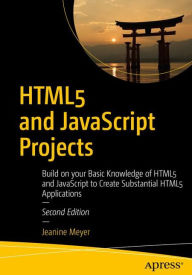 HTML5 and JavaScript Projects: Build on your Basic Knowledge of HTML5 and JavaScript to Create Substantial HTML5 Applications Jeanine Meyer Author