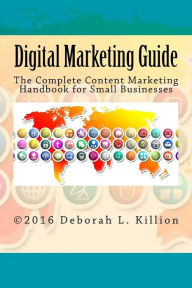 Digital Marketing Guide: The Complete Content Marketing Handbook for Small Businesses Deborah Lynne Killion Author