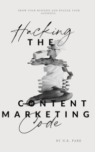 Hacking the Content Marketing Code N.K. Park Author