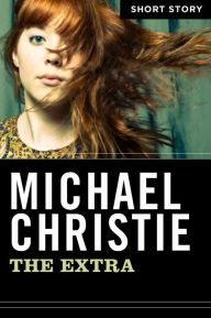 The Extra: Short Story Michael Christie Author